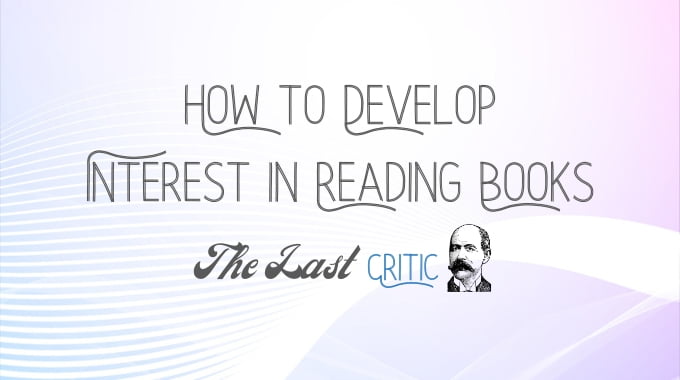 How can you develop an interest in reading books? Some helpful tips from a fellow reader - The Last Critic - Book Reviews