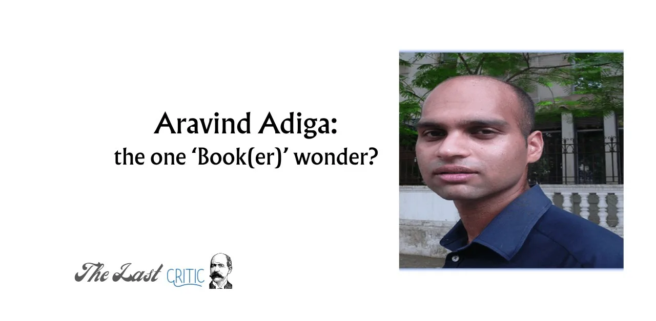 Why Aravind Adiga Disappeared From The Literary Horizon (almost As Quickly As He Appeared)? A Critical Assessment