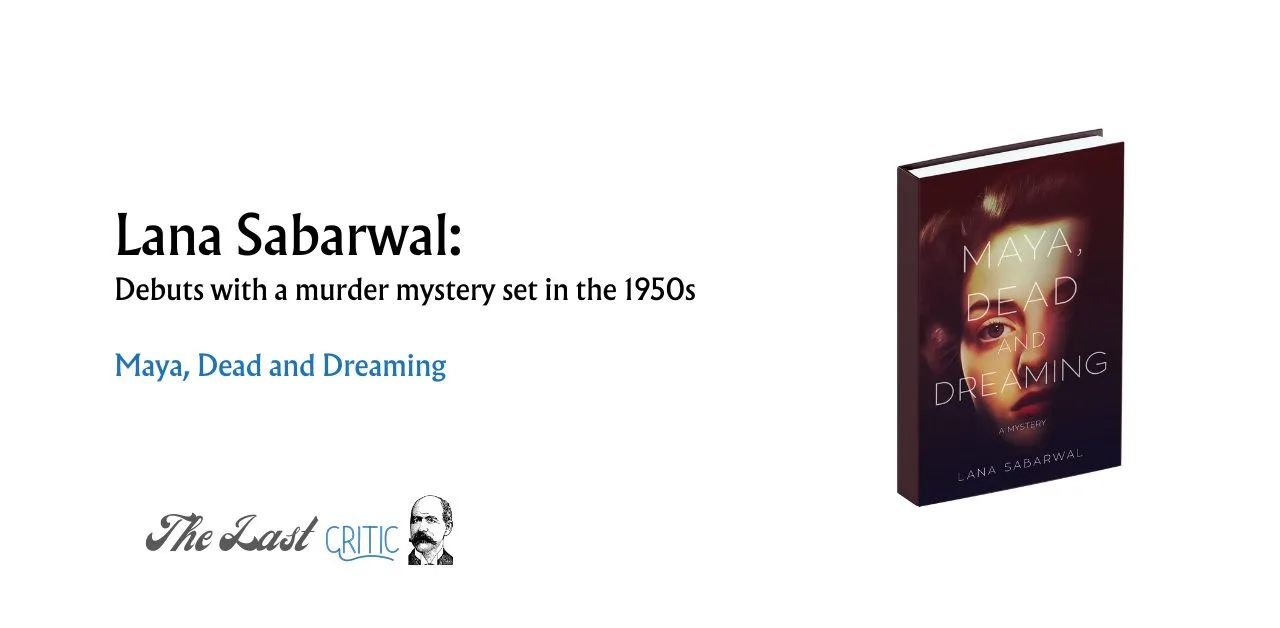 Lana Sabarwal: Debuts With A Murder Mystery Set In The 1950s Maya, Dead And Dreaming The Last Critic