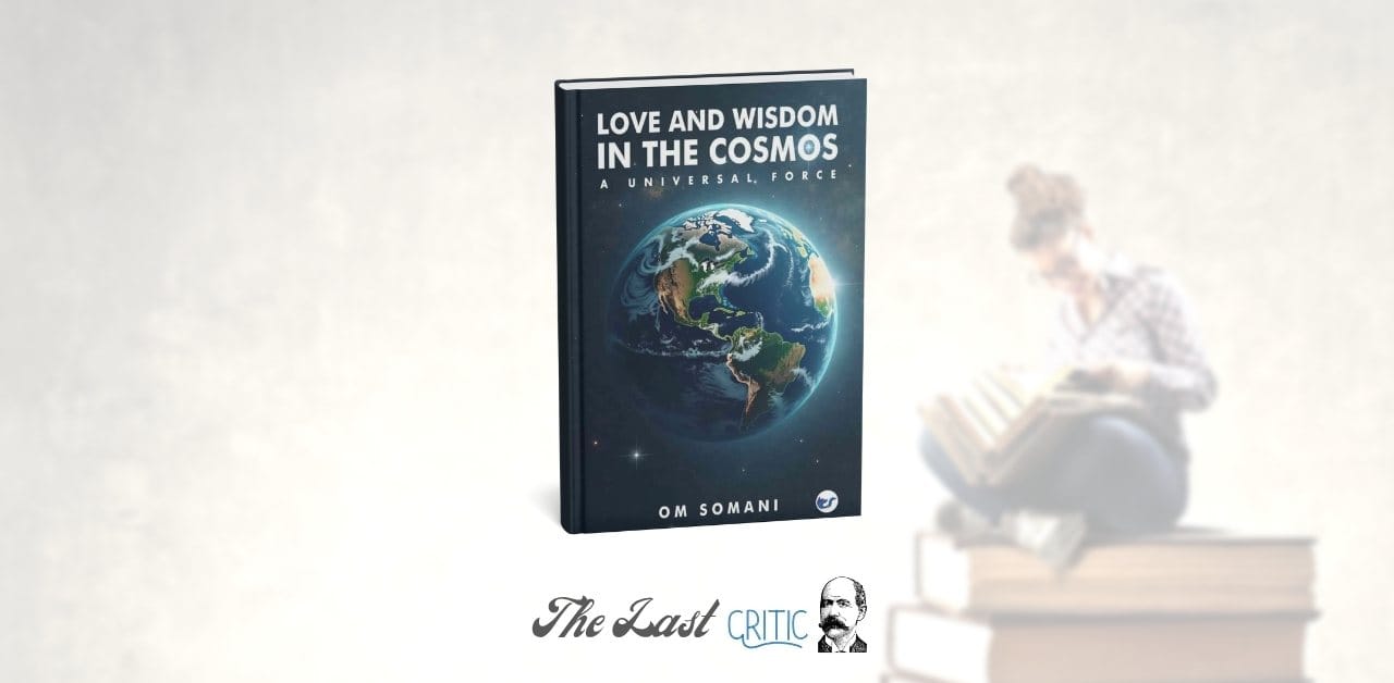 Love And Wisdom In The Cosmos A Universal Force By Om Somani, A Book Review