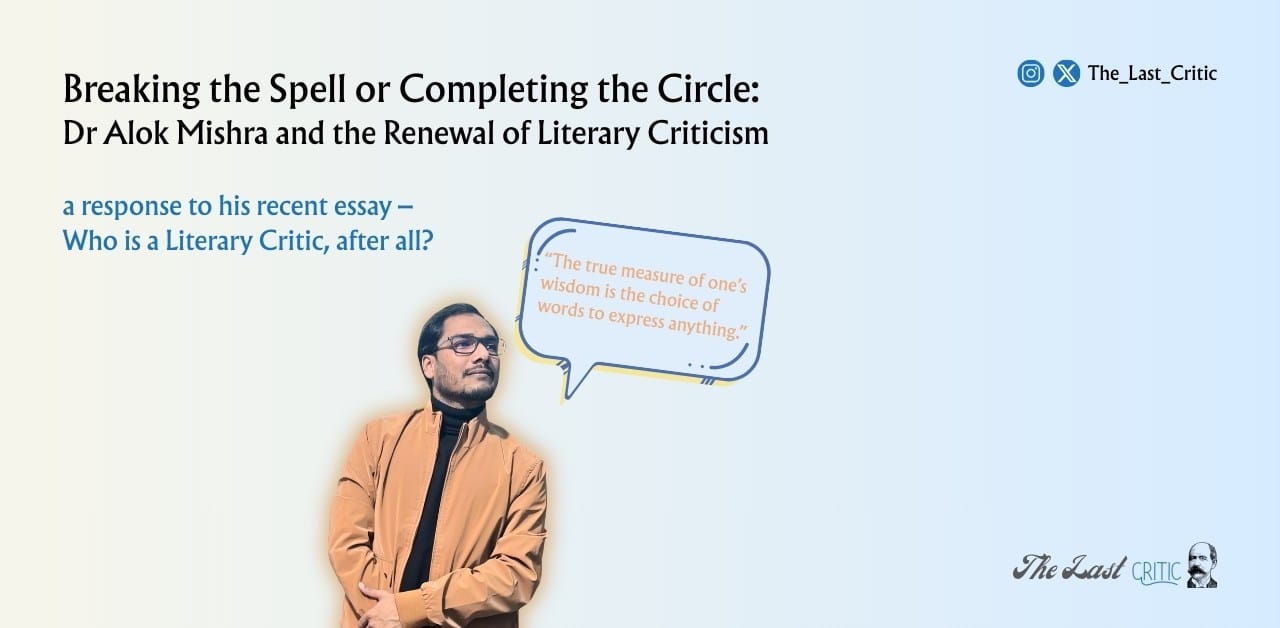 Breaking The Spell Or Completing The Circle: Dr Alok Mishra And The Renewal Of Literary Criticism The Last Critic